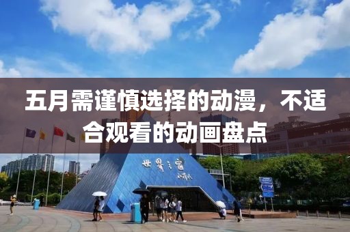 五月需谨慎选择的动漫，不适合观看的动画盘点