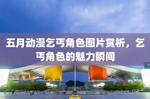 五月动漫乞丐角色图片赏析，乞丐角色的魅力瞬间