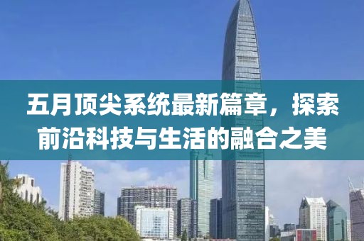 五月顶尖系统最新篇章，探索前沿科技与生活的融合之美