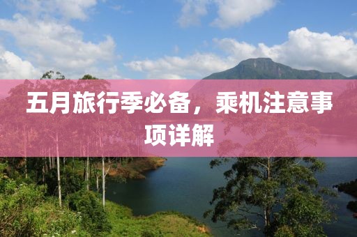 五月旅行季必备，乘机注意事项详解