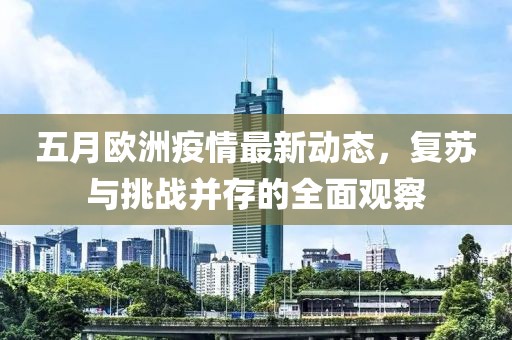五月欧洲疫情最新动态，复苏与挑战并存的全面观察
