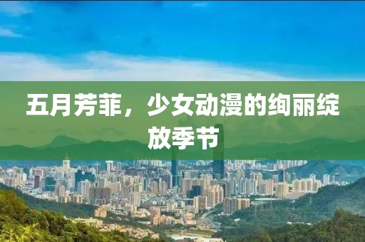 五月芳菲，少女动漫的绚丽绽放季节