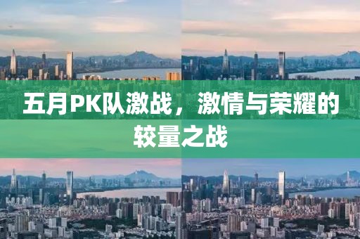 五月PK队激战，激情与荣耀的较量之战
