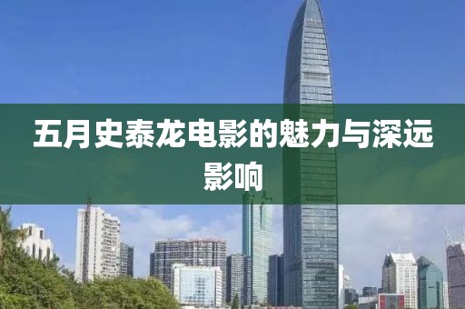 五月史泰龙电影的魅力与深远影响