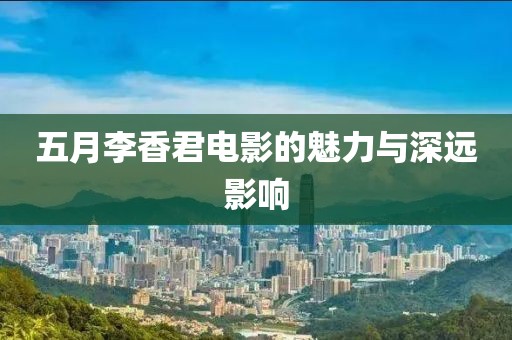 五月李香君电影的魅力与深远影响
