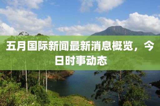 五月国际新闻最新消息概览，今日时事动态