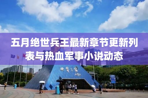 五月绝世兵王最新章节更新列表与热血军事小说动态