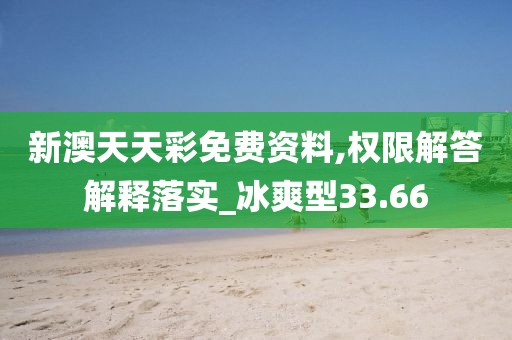 新澳天天彩免费资料,权限解答解释落实_冰爽型33.66