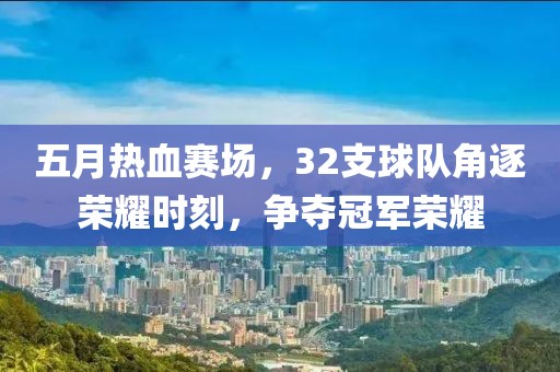 五月热血赛场，32支球队角逐荣耀时刻，争夺冠军荣耀
