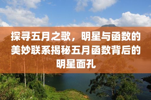探寻五月之歌，明星与函数的美妙联系揭秘五月函数背后的明星面孔