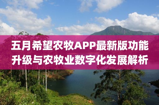 五月希望农牧APP最新版功能升级与农牧业数字化发展解析