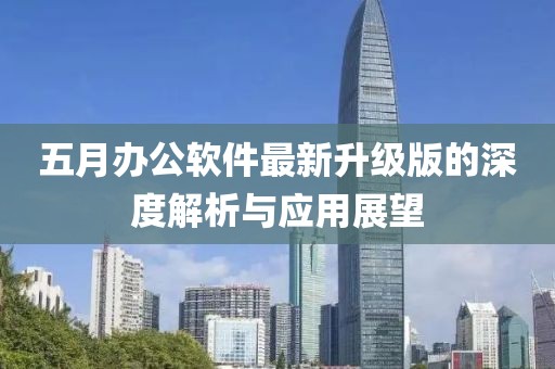 五月办公软件最新升级版的深度解析与应用展望