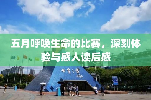 五月呼唤生命的比赛，深刻体验与感人读后感