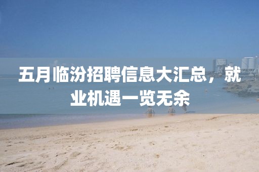 五月临汾招聘信息大汇总，就业机遇一览无余