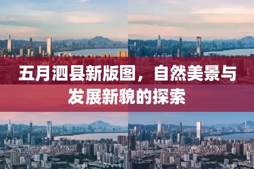 五月泗县新版图，自然美景与发展新貌的探索