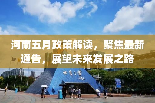河南五月政策解读，聚焦最新通告，展望未来发展之路