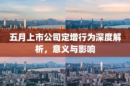 五月上市公司定增行为深度解析，意义与影响