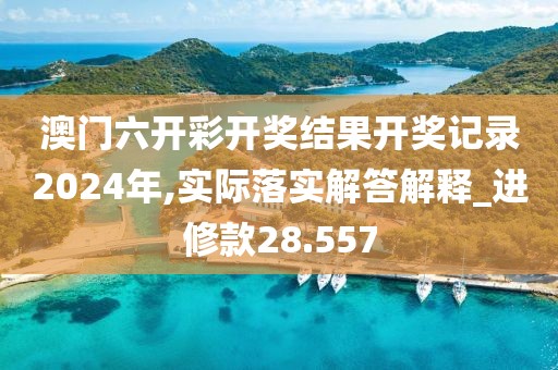 澳门六开彩开奖结果开奖记录2024年,实际落实解答解释_进修款28.557