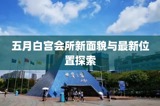 五月白宫会所新面貌与最新位置探索