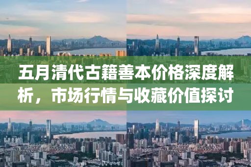 五月清代古籍善本价格深度解析，市场行情与收藏价值探讨