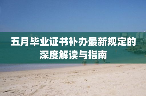 五月毕业证书补办最新规定的深度解读与指南