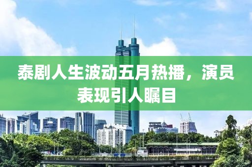 泰剧人生波动五月热播，演员表现引人瞩目