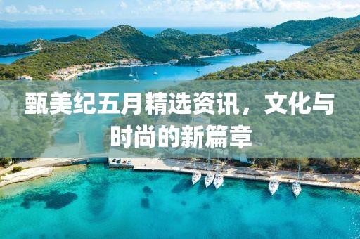 甄美纪五月精选资讯，文化与时尚的新篇章
