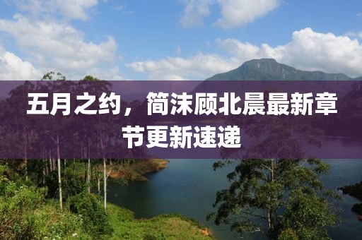 五月之约，简沫顾北晨最新章节更新速递