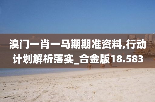 溴门一肖一马期期准资料,行动计划解析落实_合金版18.583