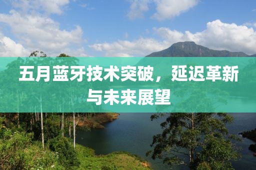 五月蓝牙技术突破，延迟革新与未来展望