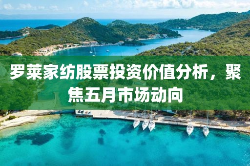 罗莱家纺股票投资价值分析，聚焦五月市场动向