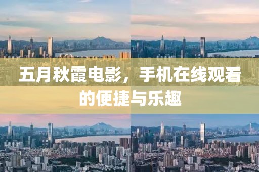 五月秋霞电影，手机在线观看的便捷与乐趣