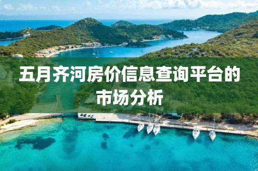 五月齐河房价信息查询平台的市场分析
