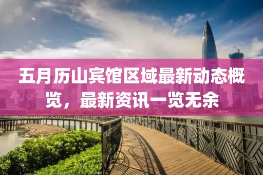 五月历山宾馆区域最新动态概览，最新资讯一览无余
