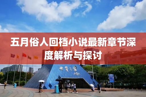 五月俗人回档小说最新章节深度解析与探讨
