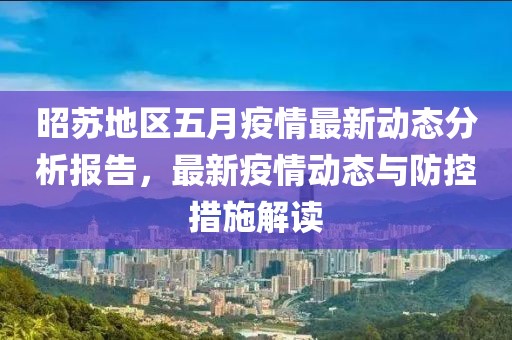 昭苏地区五月疫情最新动态分析报告，最新疫情动态与防控措施解读