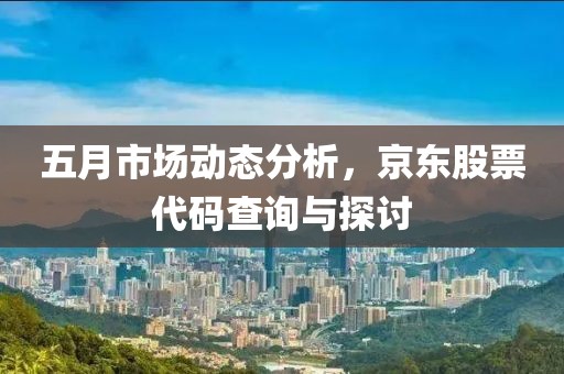 五月市场动态分析，京东股票代码查询与探讨