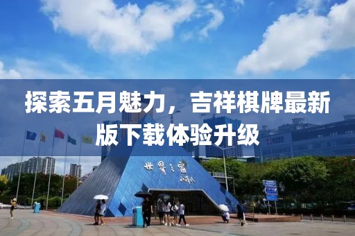 探索五月魅力，吉祥棋牌最新版下载体验升级