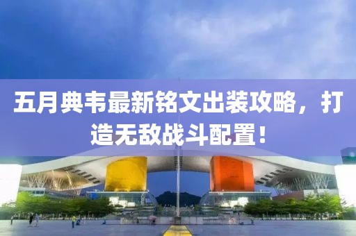 五月典韦最新铭文出装攻略，打造无敌战斗配置！