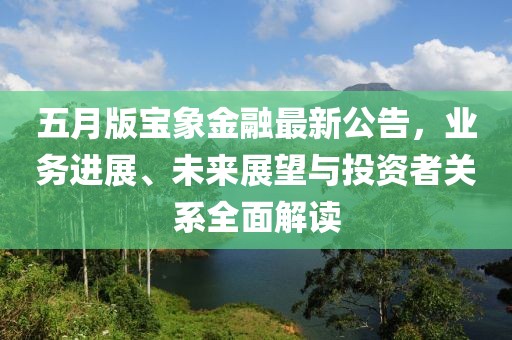 五月版宝象金融最新公告，业务进展、未来展望与投资者关系全面解读