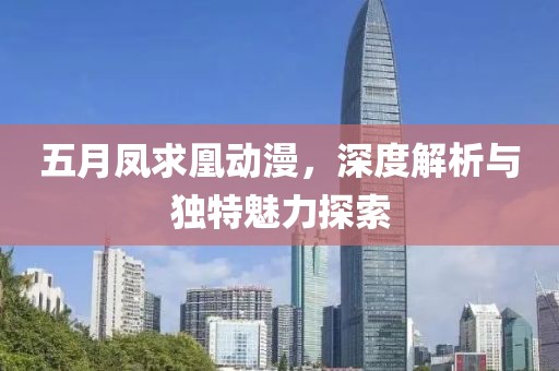 五月凤求凰动漫，深度解析与独特魅力探索