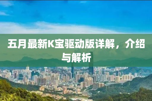 五月最新K宝驱动版详解，介绍与解析