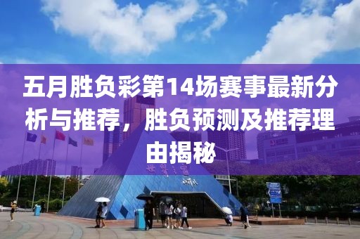 五月胜负彩第14场赛事最新分析与推荐，胜负预测及推荐理由揭秘