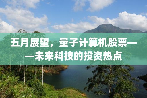 五月展望，量子计算机股票——未来科技的投资热点
