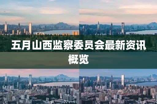 五月山西监察委员会最新资讯概览