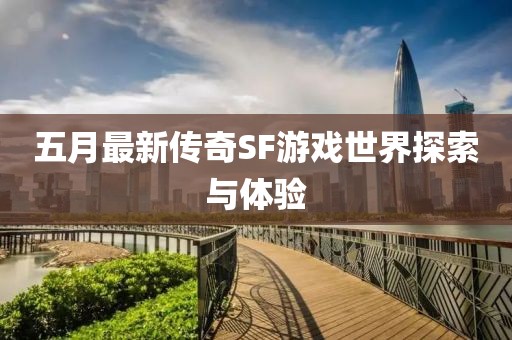 五月最新传奇SF游戏世界探索与体验
