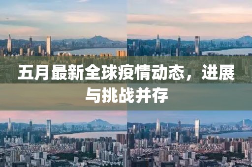 五月最新全球疫情动态，进展与挑战并存
