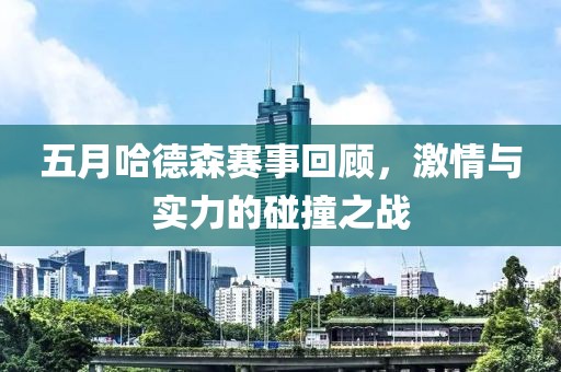 五月哈德森赛事回顾，激情与实力的碰撞之战