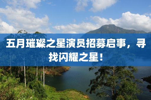 五月璀璨之星演员招募启事，寻找闪耀之星！