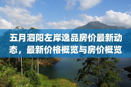 五月泗阳左岸逸品房价最新动态，最新价格概览与房价概览